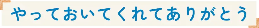 やっておいてくれてありがとう