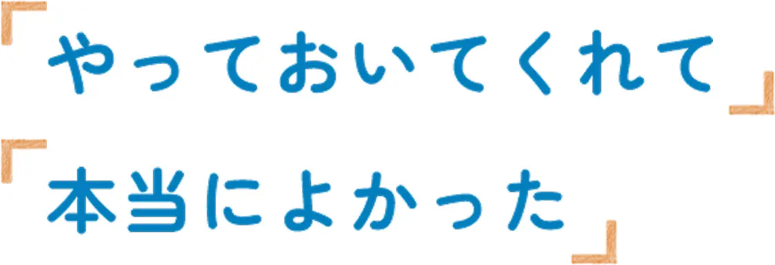 やっておいてくれて本当によかった